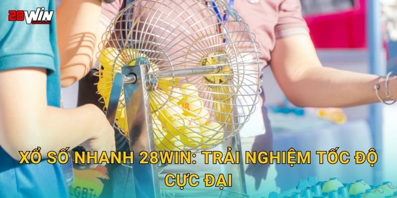 Xổ số nhanh 28win: Trải nghiệm tốc độ cực đại